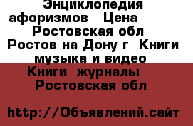 Энциклопедия афоризмов › Цена ­ 500 - Ростовская обл., Ростов-на-Дону г. Книги, музыка и видео » Книги, журналы   . Ростовская обл.